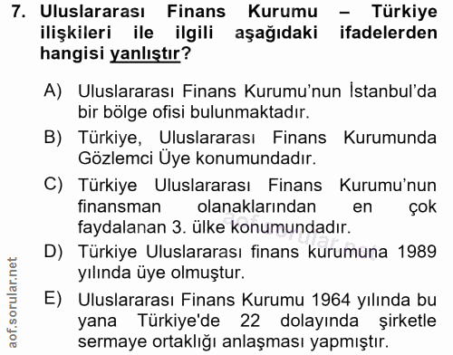 7. soru: Uluslararası Finans Kurumu - Türkiye ilişkileri ile ilgili aşağıdaki ifadelerden hangisi yanlıştır? A) Uluslararası F…