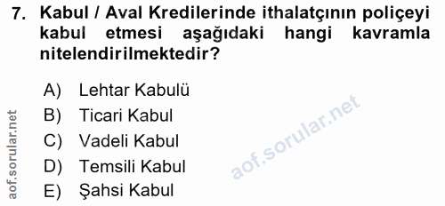 7. soru: Kabul / Aval Kredilerinde ithalatçının poliçeyi kabul etmesi aşağıdaki hangi kavramla nitelendirilmektedir? A) Lehtar…