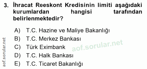 3. soru: İhracat Reeskont Kredisinin limiti aşağıdaki kurumlardan hangisi tarafından belirlenmektedir? A) T.C. Hazine ve Maliy…