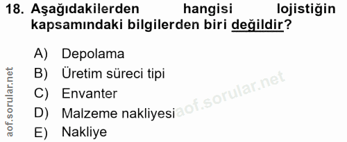 18. soru: Aşağıdakilerden hangisi lojistiğin kapsamındaki bilgilerden biri değildir? A) Depolama B) Üretim süreci tipi D) Malze…