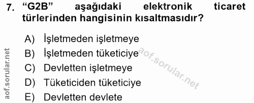 7. soru: "G2B" aşağıdaki elektronik ticaret türlerinden hangisinin kısaltmasıdır? A) Işletmeden işletmeye B) İşletmeden tüketi…