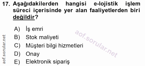 17. soru: Aşağıdakilerden hangisi e-lojistik işlem süreci içerisinde yer alan faaliyetlerden biri değildir? A) İş emri B) Stok…
