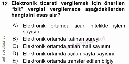 12. soru: Elektronik ticareti vergilemek için önerilen "bit" vergisi vergilemede aşağıdakilerden hangisini esas alır? A) Elektr…