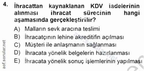 4. soru: İhracattan kaynaklanan KDV iadeierinin alınması ihracat sürecinin hangi aşamasında gerçekleştirilir? A) Malların sevk…
