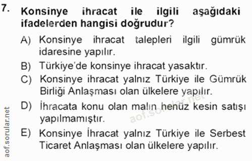 7. soru: Konsinye ihracat ile ilgili aşağıdaki ifadelerden hangisi dogrudur? A) Konsinye ihracat talepleri ilgili gümrük idare…