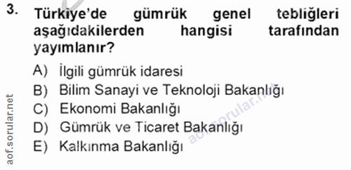 3. soru: Türkiye'de gümrük genel tebliğleri aşağıdakilerden hangisi tarafindan yayımlanır? A) İlgili gümrük idaresi B) Bilim S…