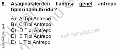 5. soru: Aşağıdakilerden hangisi gene! antrepo tiplerinden biridir? A) A Tipi Antrepo B) C Tipi Antrepo C) D Tipi Antrepo D) E…