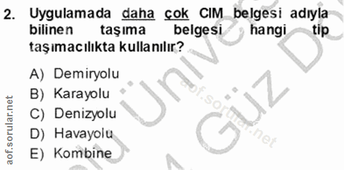 2. soru: Uygulamada daha çok CIM_ belgesi adıyla bilinen taşıma belgesi hangi tip taşımacılıkta kullanılır? A) Demiryolu B) Ka…