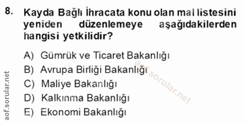 8. soru: Kayda Bağlı İhracata konu olan mal listesini yeniden düzenlemeye aşağıdakilerden hangisi yetkilidir? A) Gümrük ve Tic…