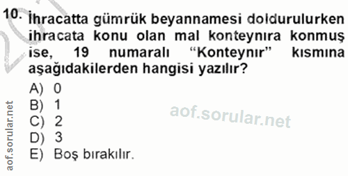 10. soru: İhracatta gümrük beyannamesi doldurulurken ihracata konu olan mal konteynıra konmuş ise, 19 numaralı "Konteynır" kısm…