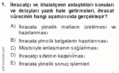 1. soru: İhracatçı ve ithalatçının anlaştıkları konuları ve detayları yazılı hale getirmeleri, ihracat sürecinin hangi aşaması…