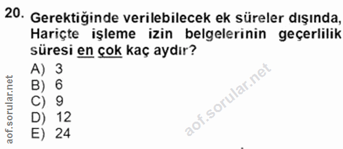 20. soru: Gerektiğinde verilebilecek ek süreler dışında, Hariçte işleme izin belgelerinin geçerlilik süresi en çok kaç aydır? A…