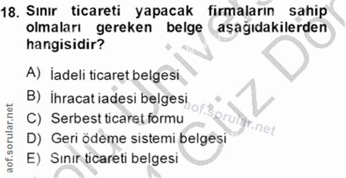 18. soru: Sınır ticareti yapacak fırmaların sahip olmaları gereken belge aşağıdakilerden hangisidir? A) İadeli ticaret belgesi…