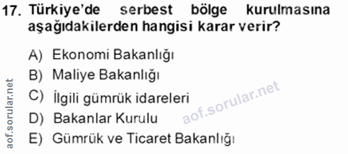 17. soru: Türkiye'de serbest bölge kurulmasına aşağıdakilerden hangisi karar verir? A) Ekonomi Bakanlığı B) Maliye Bakanlığı C)…