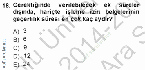 18. soru: Gerektiğinde verilebilecek ek süreler dışında, hariçte işleme izin belgelerinin geçerlilik süresi en çok kaç aydır? A…