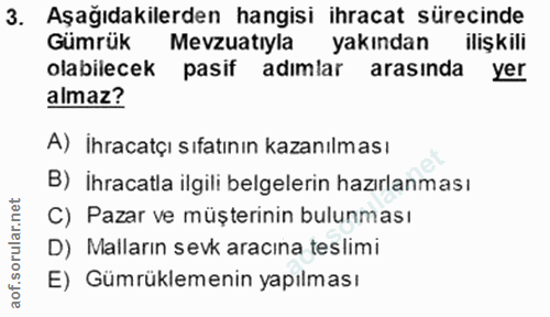 3. soru: Aşağıdakilerden hangisi ihracat sürecinde Gümrük Mevzuatıyla yakından ilişkili olabilecek pasif adımlar arasında yer…
