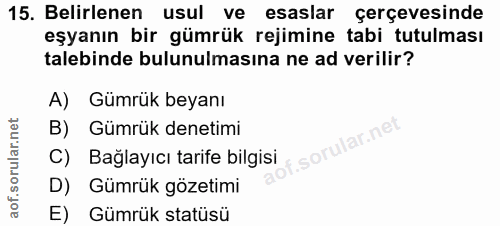 15. soru: Belirlenen usul ve esaslar çerçevesinde eşyanın bir gümrük rejimine tabi tutulması talebinde bulunulmasına ne ad veri…