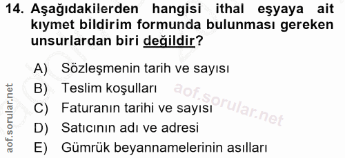 14. soru: Aşağıdakilerden hangisi ithal eşyaya ait kıymet bildirim formunda bulunması gereken unsurlardan biri değildir? A) Söz…