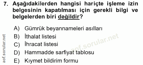 7. soru: Aşağıdakilerden hangisi hariçte işleme izin belgesinin kapatılması için gerekli bilgi ve belgelerden biri değildir? A…