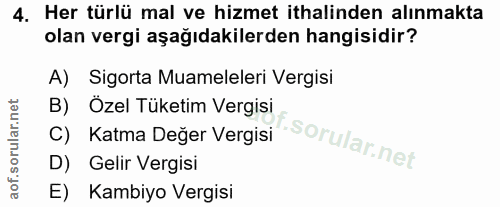 4. soru: Her türlü mal ve hizmet ithalinden alınmakta olan vergi aşağıdakilerden hangisidir? A) Sigorta Muameleleri Vergisi B)…