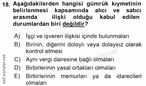18. soru: Aşağıdakilerden hangisi gümrük kıymetinin belirlenmesi kapsamında alıcı ve satıcı arasında ilişki olduğu kabul edilen…