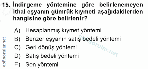 15. soru: Indirgeme yöntemine göre belirlenemeyen ithal eşyanın gümrük kıymeti aşağıdakilerden hangisine göre belirlenir? A) He…