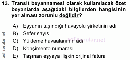 13. soru: Transit beyannamesi olarak kullanılacak özet beyanlarda aşağıdaki bilgilerden hangisinin yer alması zorunlu değildir?…
