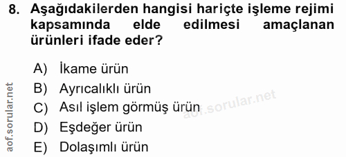 8. soru: Aşağıdakilerden hangisi hariçte işleme rejimi kapsamında elde edilmesi amaçlanan ürünleri ifade eder? A) İkame ürün B…