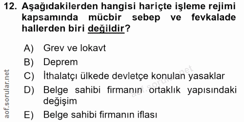 12. soru: Aşağıdakilerden hangisi hariçte işleme rejimi kapsamında mücbir sebep ve fevkalade hallerden biri değildir? A) Grev v…