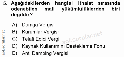 5. soru: Aşağıdakilerden hangisi ithalat sirasında ödenebilen mali yükümlülüklerden biri değildir? A) Damga Vergisi B) Kurumla…