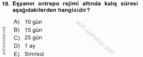 18. soru: Eşyanın antrepo rejimi altında kalış süresi aşağıdakilerden hangisidir? A) 10 gün B) 15 gün C) 25 gün D) 1 ay E) Sinı…