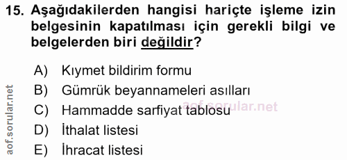 15. soru: Aşağıdakilerden hangisi hariçte işleme izin belgesinin kapatılması için gerekli bilgi ve belgelerden biri değildir? A…