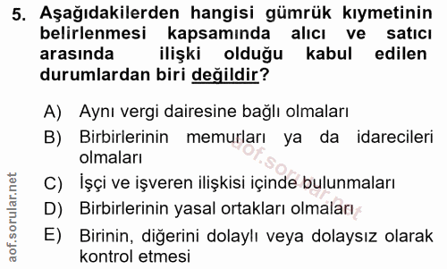 5. soru: Aşağıdakilerden hangisi gümrük kıymetinin belirlenmesi kapsamında alıcı ve satıcı arasında ilişki olduğu kabul edilen…