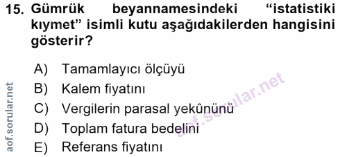 15. soru: Gümrük beyannamesindeki "istatistiki kıymet" isimli kutu aşağıdakilerden hangisini gösterir? A) Tamamlayıcı ölçüyü B)…