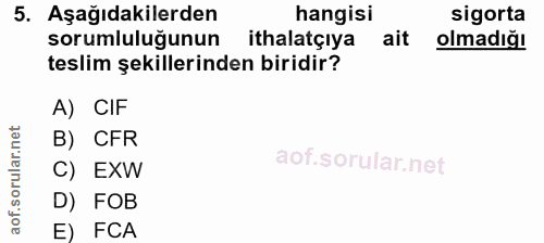5. soru: Aşağıdakilerden hangisi sigorta teslim şekillerinden biridir? sorumluluğunun ithalatçıya ait olmadığı A) CIF B) CFR C…
