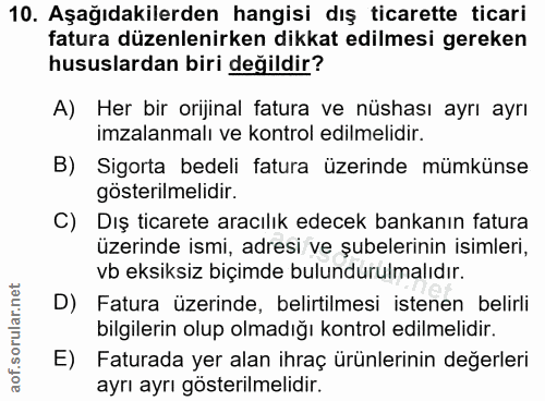 10. soru: Aşağıdakilerden hangisi dış ticarette ticari fatura düzenlenirken dikkat edilmesi gereken hususlardan biri değildir?…