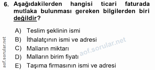 6. soru: Aşağıdakilerden| hangisi ticari faturada mutlaka bulunması gereken bilgilerden biri değildir? A) Teslim şeklinin ismi…