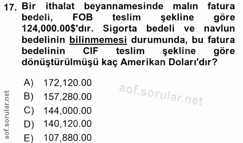 17. soru: Bir ithalat beyannamesinde malın fatura bedeli, FOB teslim şekline göre 124,000.00$'dır. Sigorta bedeli ve navlun bed…