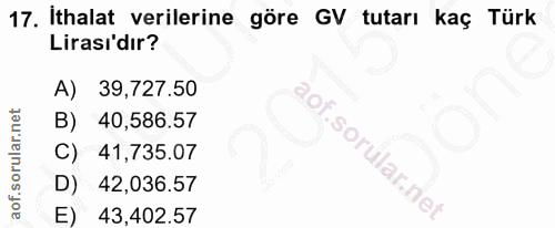 17. soru: Ithalat verilerine göre GV tutarı kaç Türk Lirası'dır? A) 39,727.50 B) 40,586.57 41,735.07 D) 42,036.57 E) 43,402.57