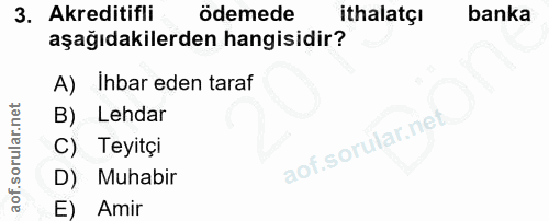 3. soru: Akreditifli ödemede ithalatçı banka aşağıdakilerden hangisidir? A) Ihbar eden taraf B) Lehdar C) Teyitçi Muhabir Amir