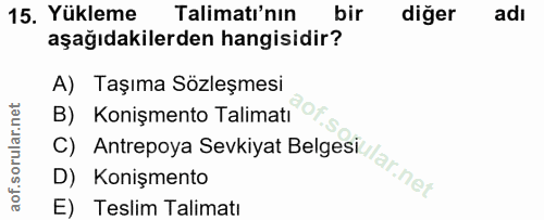 15. soru: Yükleme Talimatı'nın bir diğer adı aşağıdakilerden hangisidir? A) Taşıma Sözleşmesi B) Konişmento Talimatı D) Konişme…