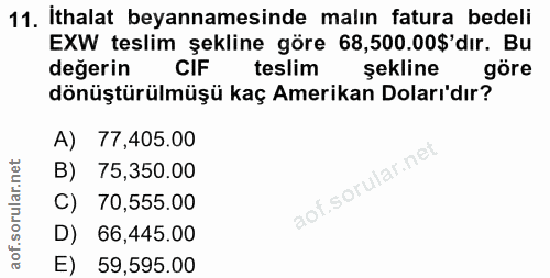 11. soru: İthalat beyannamesinde malın fatura bedeli EXW teslim şekline göre 68,500.00$'dır. Bu değerin CIF teslim şekline göre…