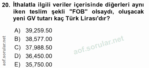 20. soru: İthalatla ilgili veriler içerisinde diğerleri aynı iken teslim şekli "FOB" olsaydı, oluşacak yeni GV tutarı kaç Türk…