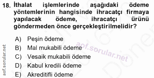 18. soru: Ithalat işlemlerinde aşağıdaki odeme yöntemlerinin hangisinde ihracatçı firmaya yapılacak odeme, ihracatçi ürünü gönd…