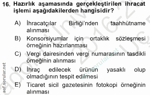 16. soru: Hazırlık aşamasında gerçekleştirilen ihracat işlemi aşağıdakilerden hangisidir? A) Ihracatçilar Birliği'nden taahhütn…