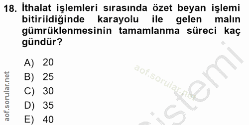 18. soru: İthalat işlemleri sırasında özet beyan işlemi bitirildiğinde karayolu ile gelen malın gümrüklenmesinin tamamlanma sür…