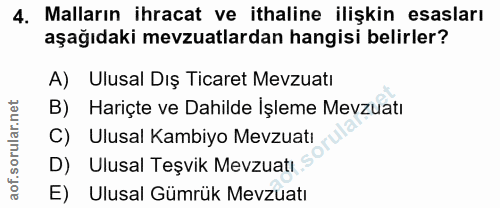 4. soru: Malların ihracat ve ithaline ilişkin esasları aşağıdaki mevzuatlardan hangisi belirler? A) Ulusal Dış Ticaret Mevzuat…