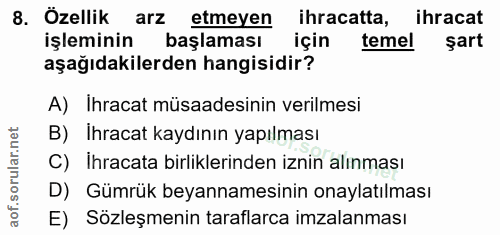 8. soru: Özellik arz etmeyen ihracatta, ihracat işleminin başlaması için temel şart aşağıdakilerden hangisidir? A) Ihracat müs…