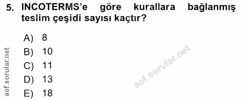 5. soru: INCOTERMS'e göre kurallara bağlanmış teslim çeşidi sayısı kaçtır? A) 8 B) 10 C) 11 D) 13 E) 18