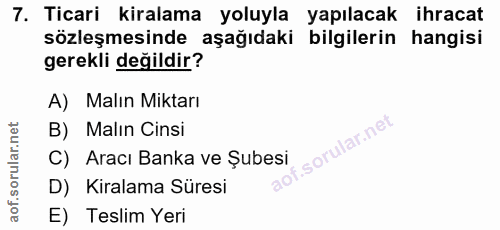 7. soru: Ticari kiralama yoluyla yapılacak ihracat sözleşmesinde aşağıdaki bilgilerin hangisi gerekli değildir? A) Malın Mikta…